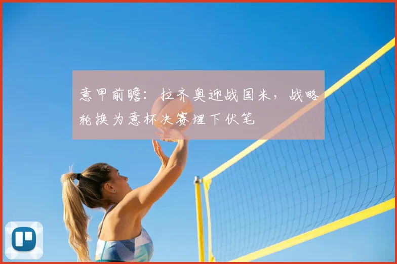 意甲前瞻:拉齐奥迎战国米,战略轮换为意杯决赛埋下伏笔