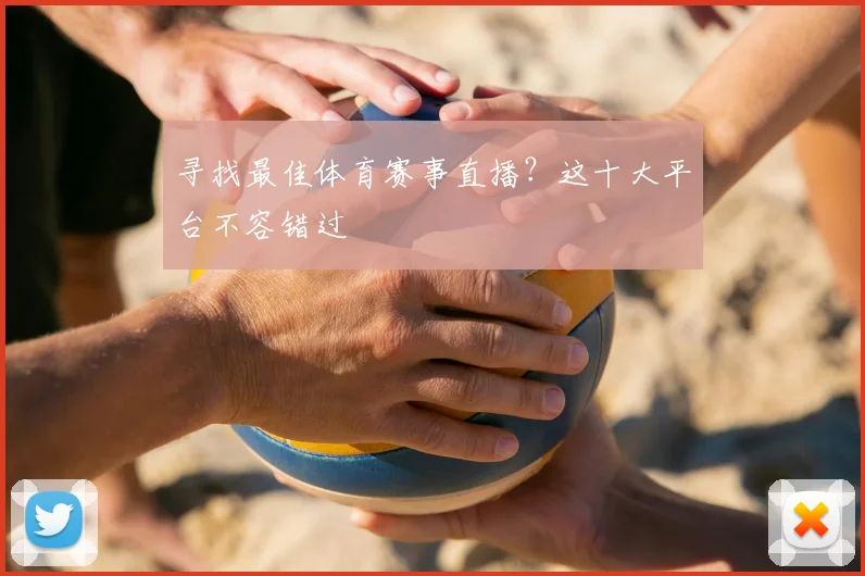 寻找最佳体育赛事直播?这十大平台不容错过