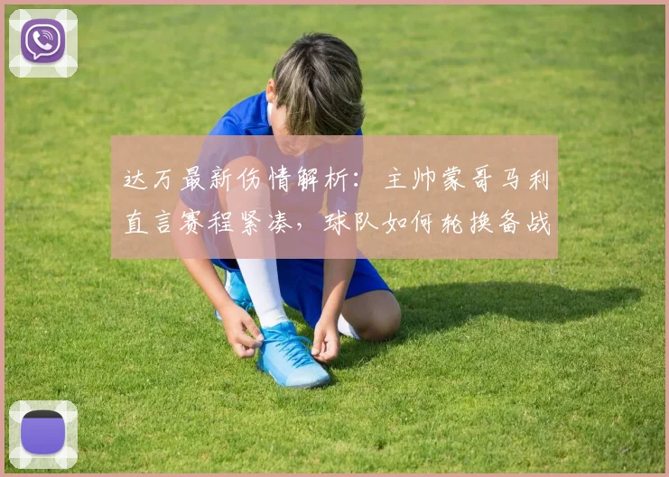 达万最新伤情解析：主帅蒙哥马利直言赛程紧凑，球队如何轮换备战？