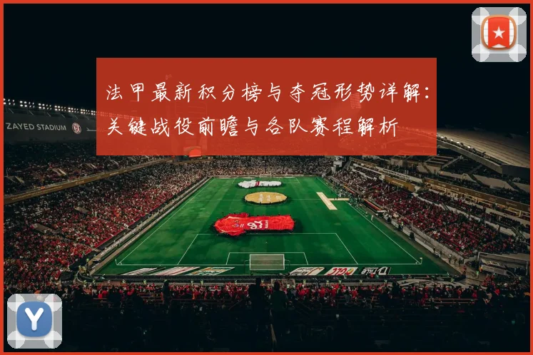 法甲最新积分榜与夺冠形势详解：关键战役前瞻与各队赛程解析
