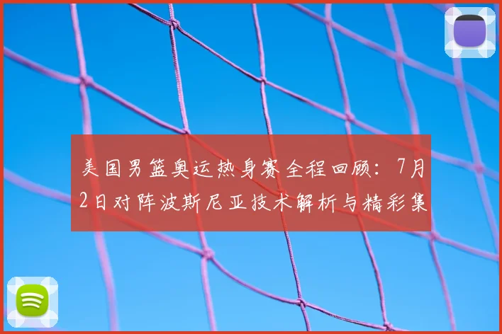 美国男篮奥运热身赛全程回顾：7月2日对阵波斯尼亚技术解析与精彩集锦