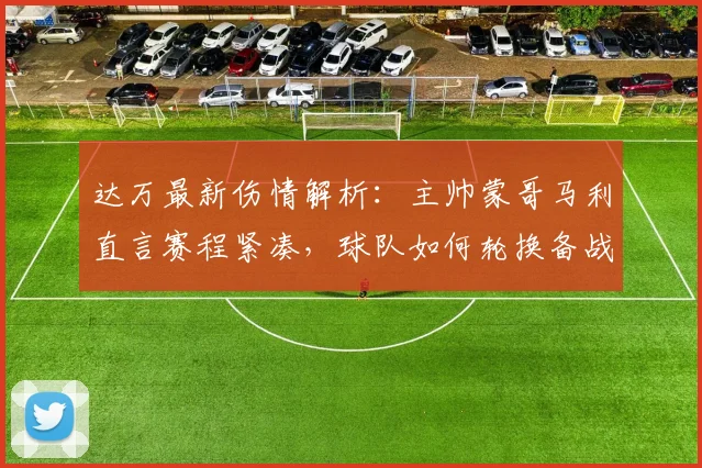 达万最新伤情解析:主帅蒙哥马利直言赛程紧凑,球队如何轮换备战?