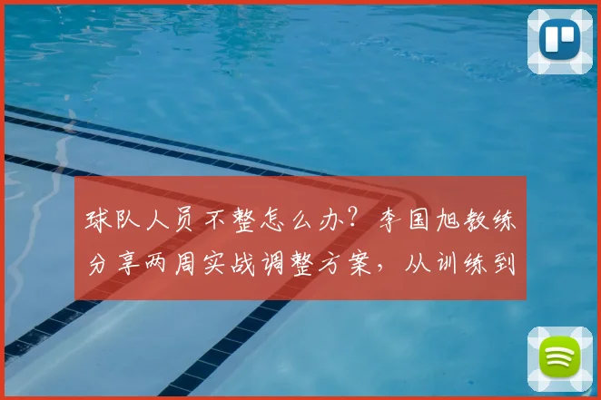 球队人员不整怎么办？李国旭教练分享两周实战调整方案，从训练到战术全面解析