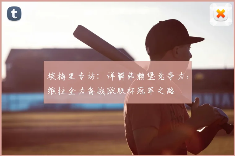 埃梅里专访：详解弗赖堡竞争力，维拉全力备战欧联杯冠军之路