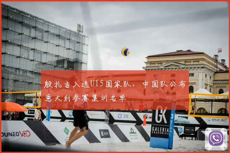 殷扎吉入选U15国家队,中国队公布意大利参赛集训名单