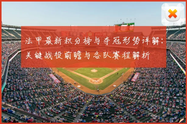 法甲最新积分榜与夺冠形势详解:关键战役前瞻与各队赛程解析